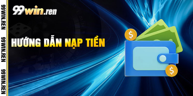 Nạp Tiền 99win - Hướng Dẫn Cách Nạp Tiền An Toàn 1 Huong Dan Nap Tien